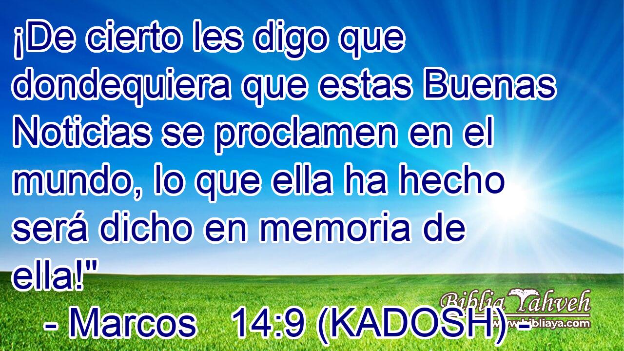  ¡De cierto les digo que dondequiera que estas Buenas Noticias se proclamen en el mundo, lo que ella ha hecho será dicho en memoria de ella!