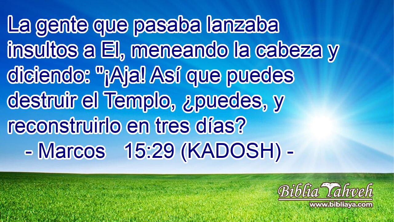  La gente que pasaba lanzaba insultos a El, meneando la cabeza y diciendo: 