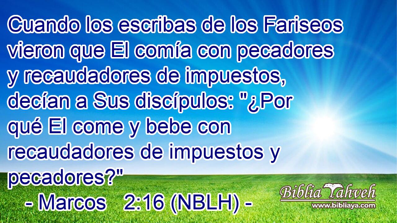  Cuando los escribas de los Fariseos vieron que El comía con pecadores y recaudadores de impuestos, decían a Sus discípulos: 