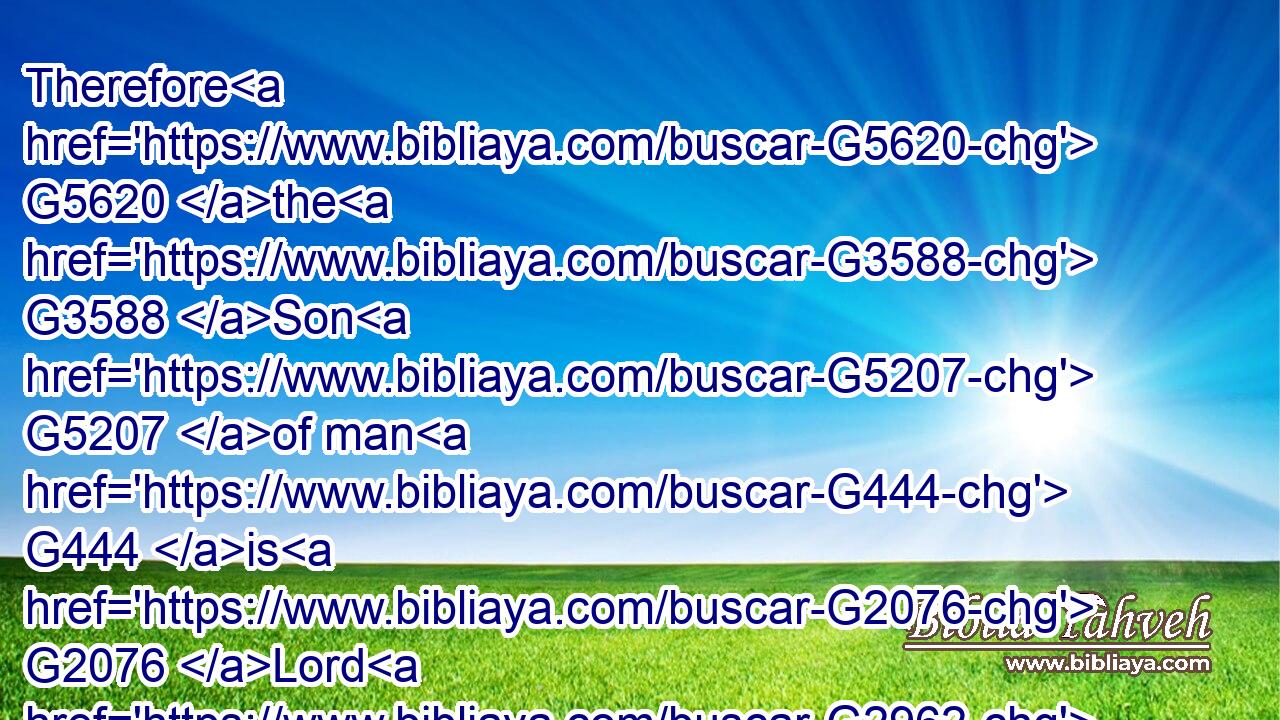 Therefore G5620 the G3588 Son G5207 of man G444 is G2076 Lord G2962 also G2532 of the G3588 sabbath.G4521