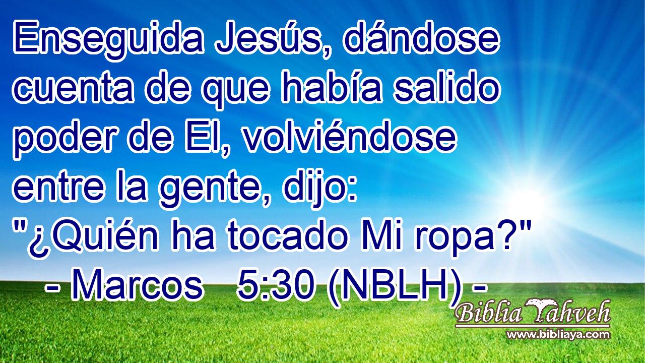 Enseguida Jesús, dándose cuenta de que había salido poder de El, volviéndose entre la gente, dijo: 