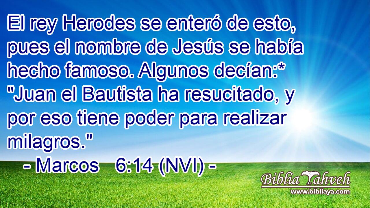  El rey Herodes se enteró de esto, pues el nombre de Jesús se había hecho famoso. Algunos decían:* 