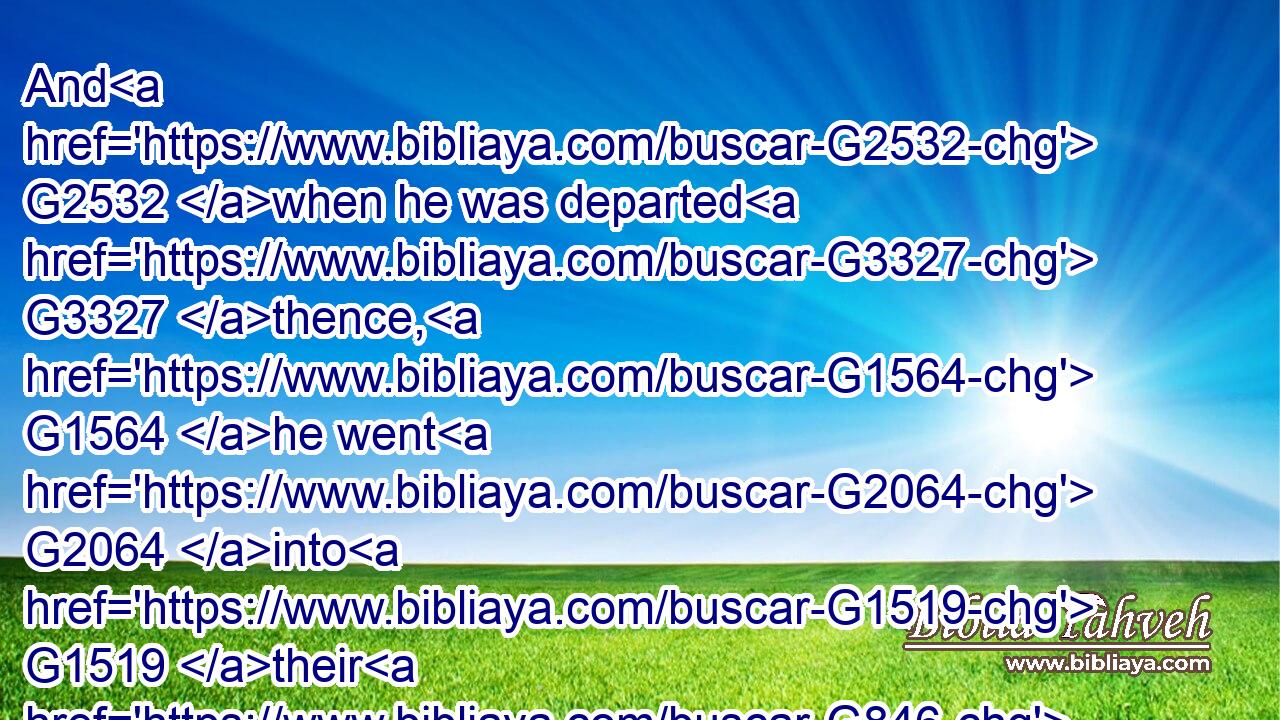 And G2532 when he was departed G3327 thence, G1564 he went G2064 into G1519 their G846 synagogue:G4864