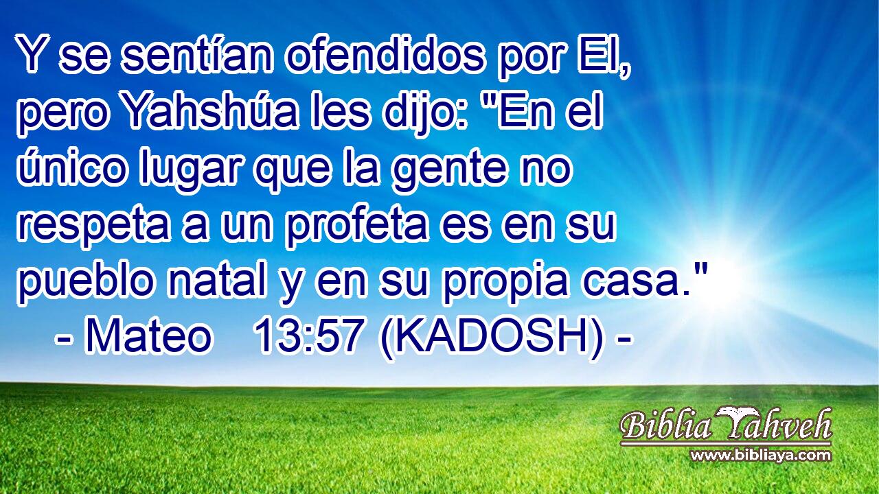  Y se sentían ofendidos por El, pero Yahshúa les dijo: 