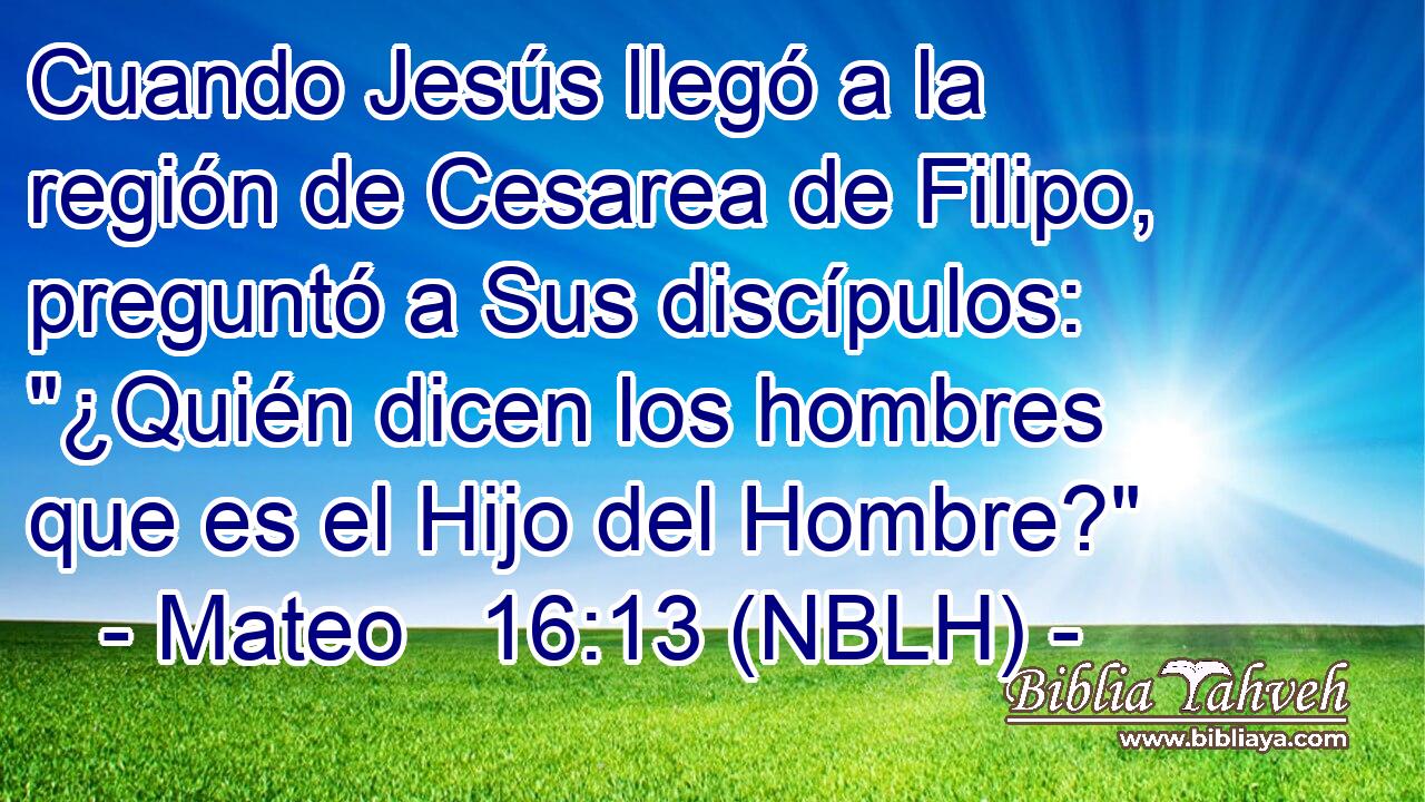  Cuando Jesús llegó a la región de Cesarea de Filipo, preguntó a Sus discípulos: 