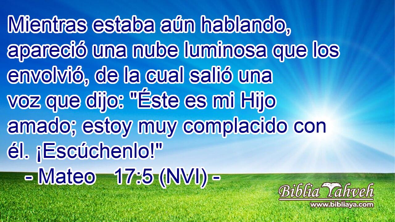  Mientras estaba aún hablando, apareció una nube luminosa que los envolvió, de la cual salió una voz que dijo: 