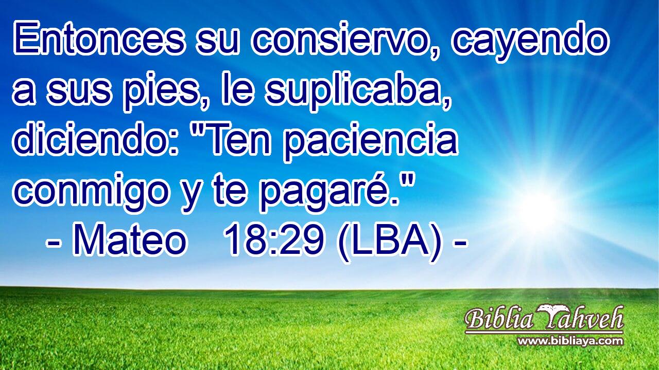 Entonces su consiervo, cayendo a sus pies, le suplicaba, diciendo: 