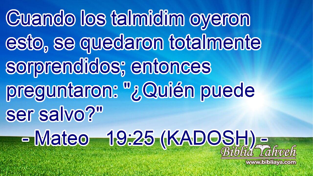  Cuando los talmidim oyeron esto, se quedaron totalmente sorprendidos; entonces preguntaron: 