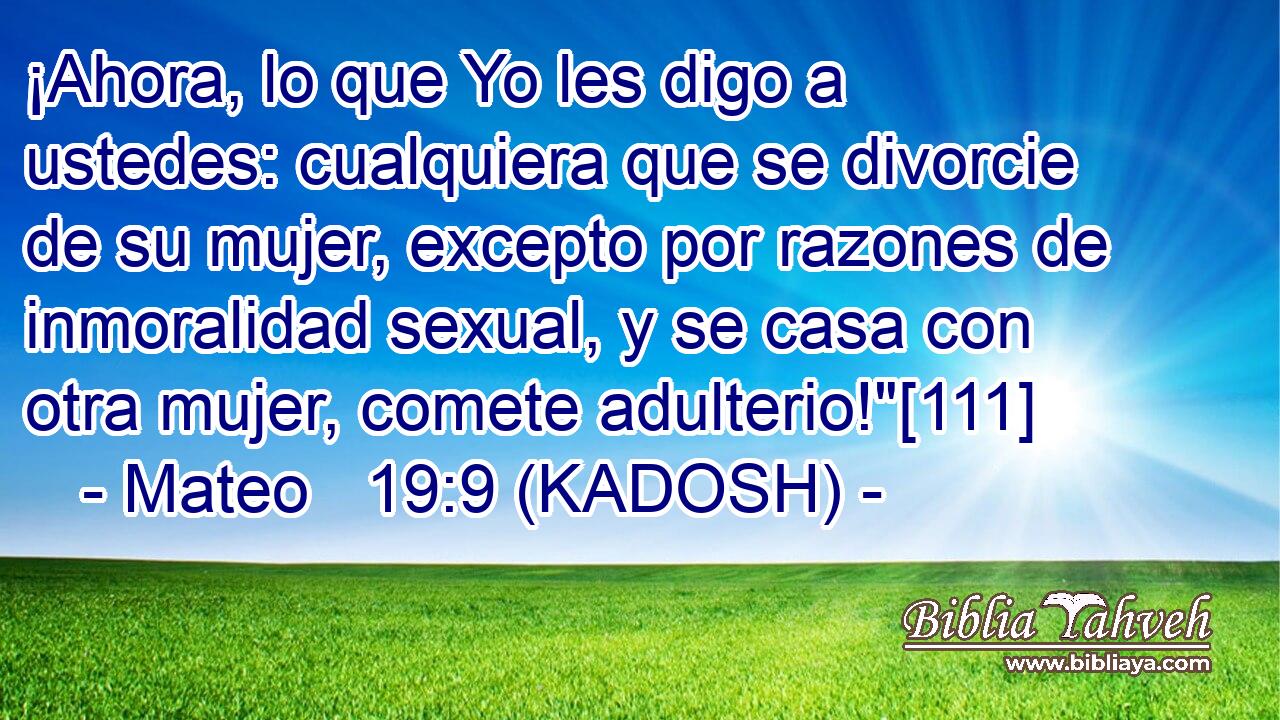  ¡Ahora, lo que Yo les digo a ustedes: cualquiera que se divorcie de su mujer, excepto por razones de inmoralidad sexual, y se casa con otra mujer, comete adulterio!