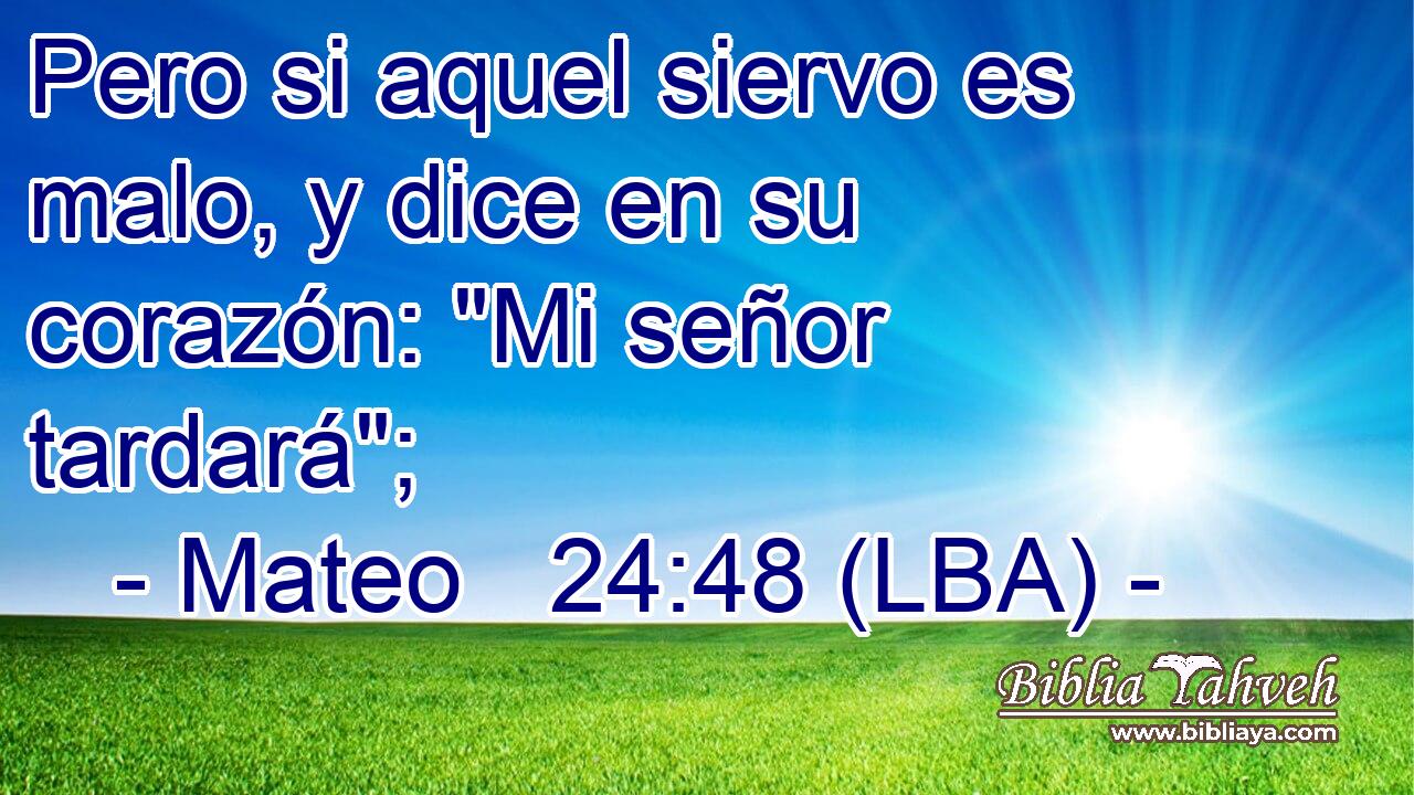 Pero si aquel siervo es malo, y dice en su corazón: 