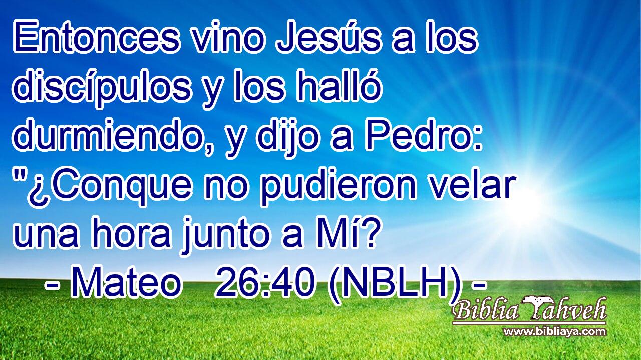  Entonces vino Jesús a los discípulos y los halló durmiendo, y dijo a Pedro: 