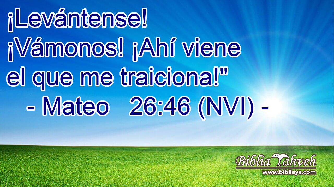  ¡Levántense! ¡Vámonos! ¡Ahí viene el que me traiciona!