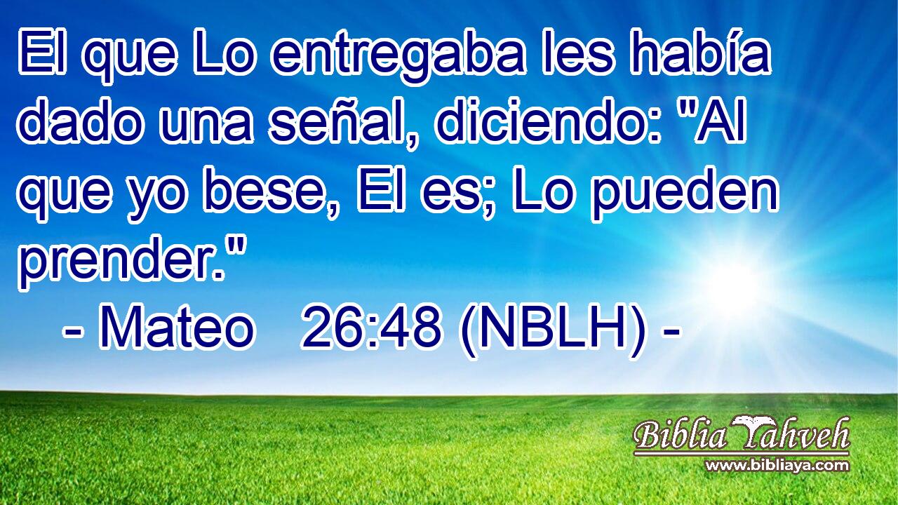  El que Lo entregaba les había dado una señal, diciendo: 