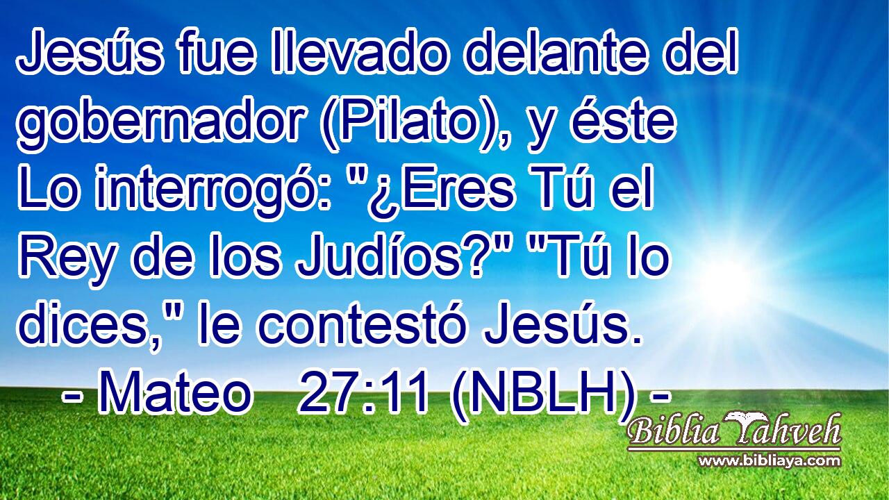  Jesús fue llevado delante del gobernador (Pilato), y éste Lo interrogó: 