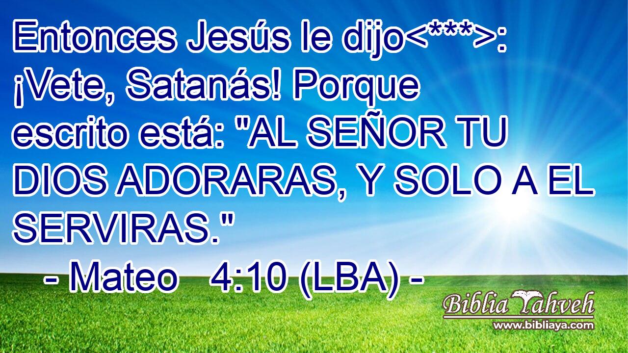 Entonces Jesús le dijo: ¡Vete, Satanás! Porque escrito está: 