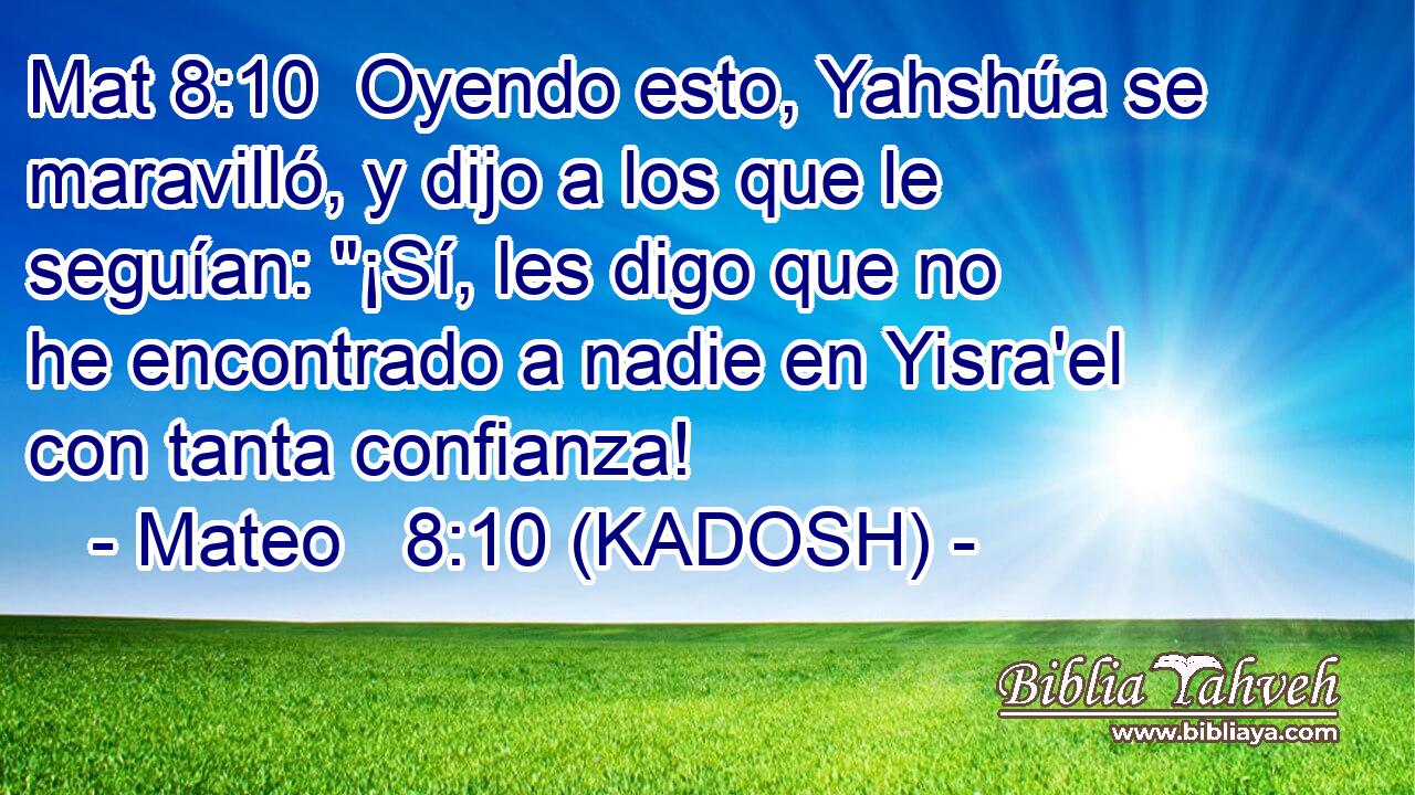 Oyendo esto, Yahshúa se maravilló, y dijo a los que le seguían: 