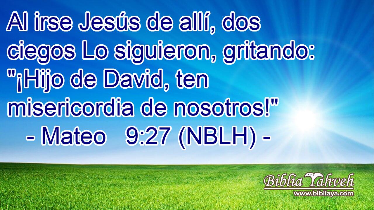  Al irse Jesús de allí, dos ciegos Lo siguieron, gritando: 