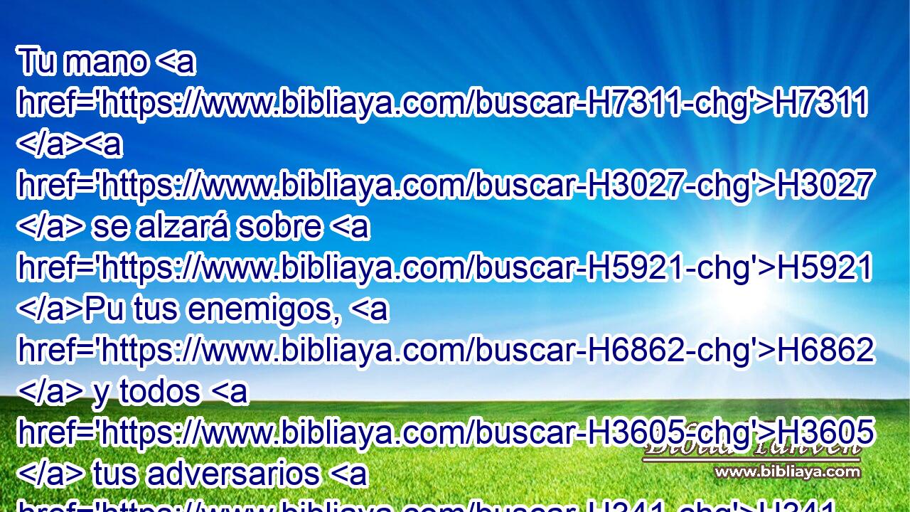 Tu mano H7311 H3027  se alzará sobre H5921 Pu tus enemigos, H6862  y todos H3605  tus adversarios H341  serán destruidos. H3772  