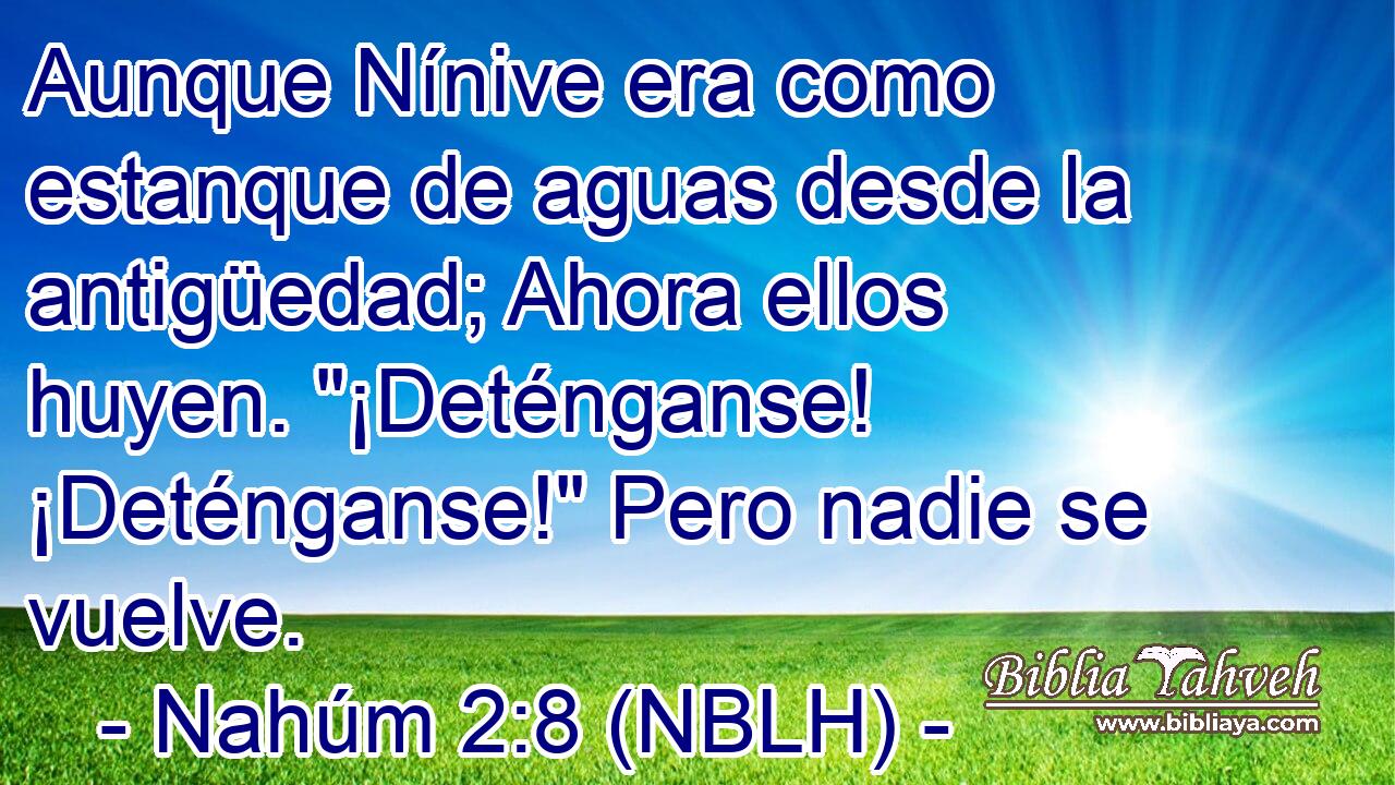  Aunque Nínive era como estanque de aguas desde la antigüedad; Ahora ellos huyen. 