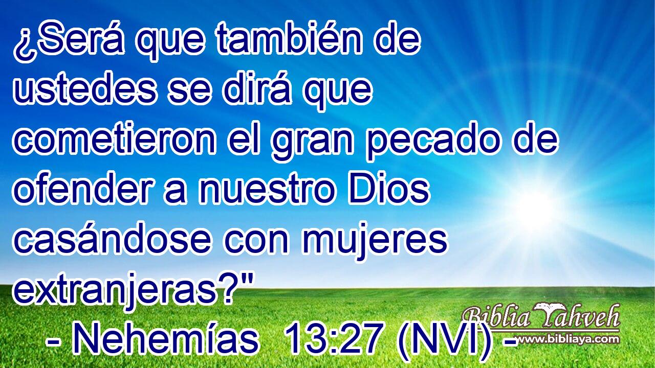  ¿Será que también de ustedes se dirá que cometieron el gran pecado de ofender a nuestro Dios casándose con mujeres extranjeras?