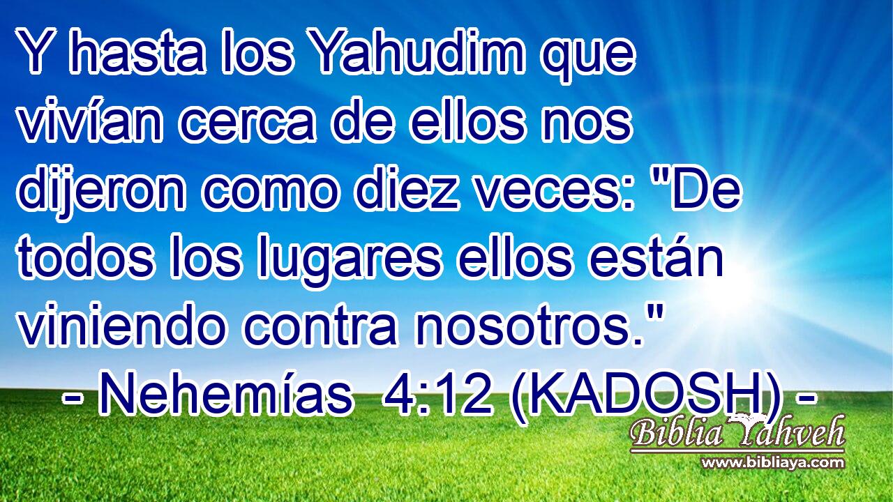  Y hasta los Yahudim que vivían cerca de ellos nos dijeron como diez veces: 