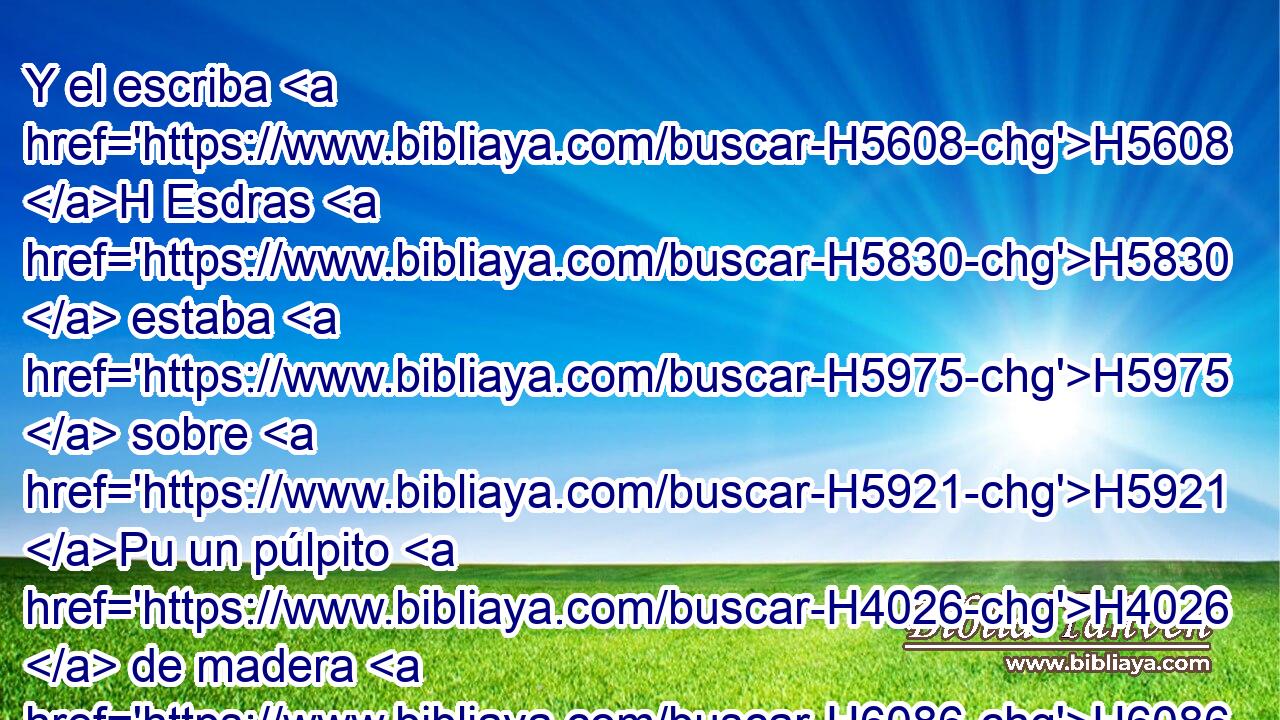 Y el escriba H5608 H Esdras H5830  estaba H5975  sobre H5921 Pu un púlpito H4026  de madera H6086  que H834 XN habían hecho H6213  para • ello, H1697 h y junto H681 PN a él estaban H5975  Matatías, H4993  • Sema, H8087  • Anías, H6043  • Urías, H223  • Hilcías H2518  y Maasías H4641  a H5921 Pu su mano derecha; H3225  y a su mano izquierda, H8040  Pedaías, H6305 
