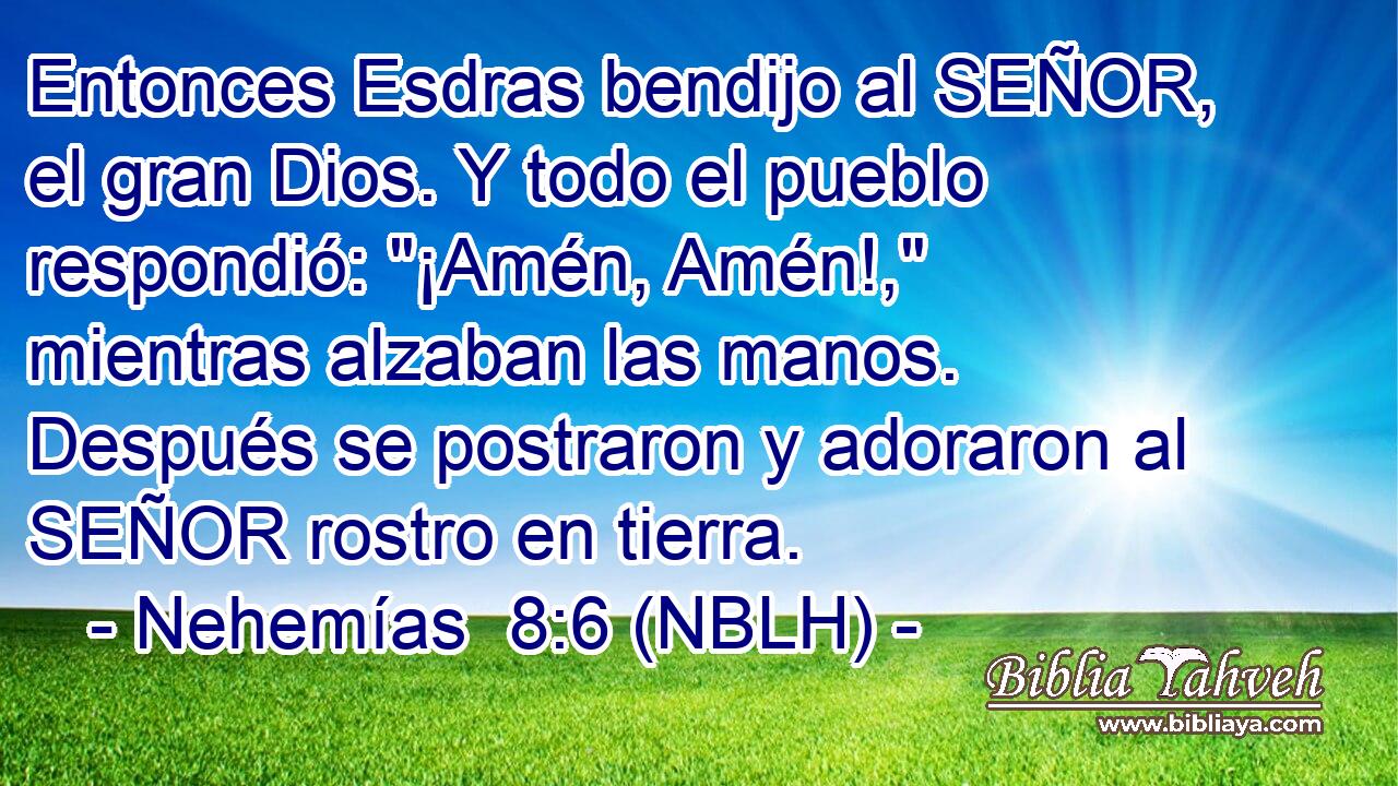  Entonces Esdras bendijo al SEÑOR, el gran Dios. Y todo el pueblo respondió: 