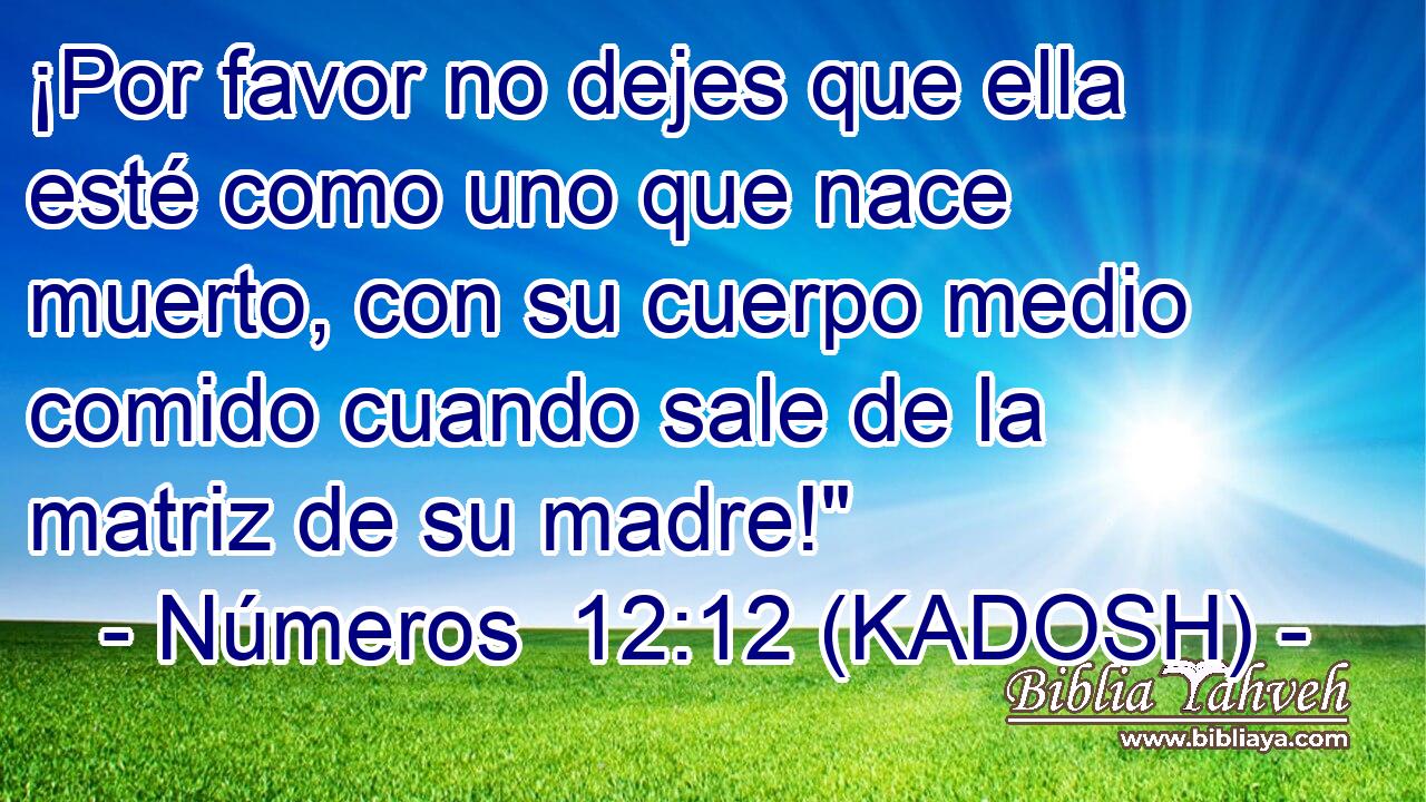  ¡Por favor no dejes que ella esté como uno que nace muerto, con su cuerpo medio comido cuando sale de la matriz de su madre!