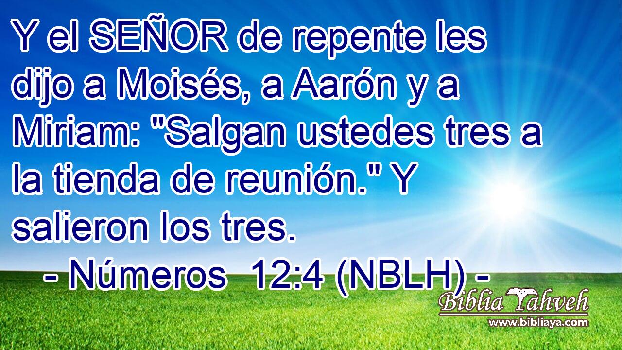  Y el SEÑOR de repente les dijo a Moisés, a Aarón y a Miriam: 