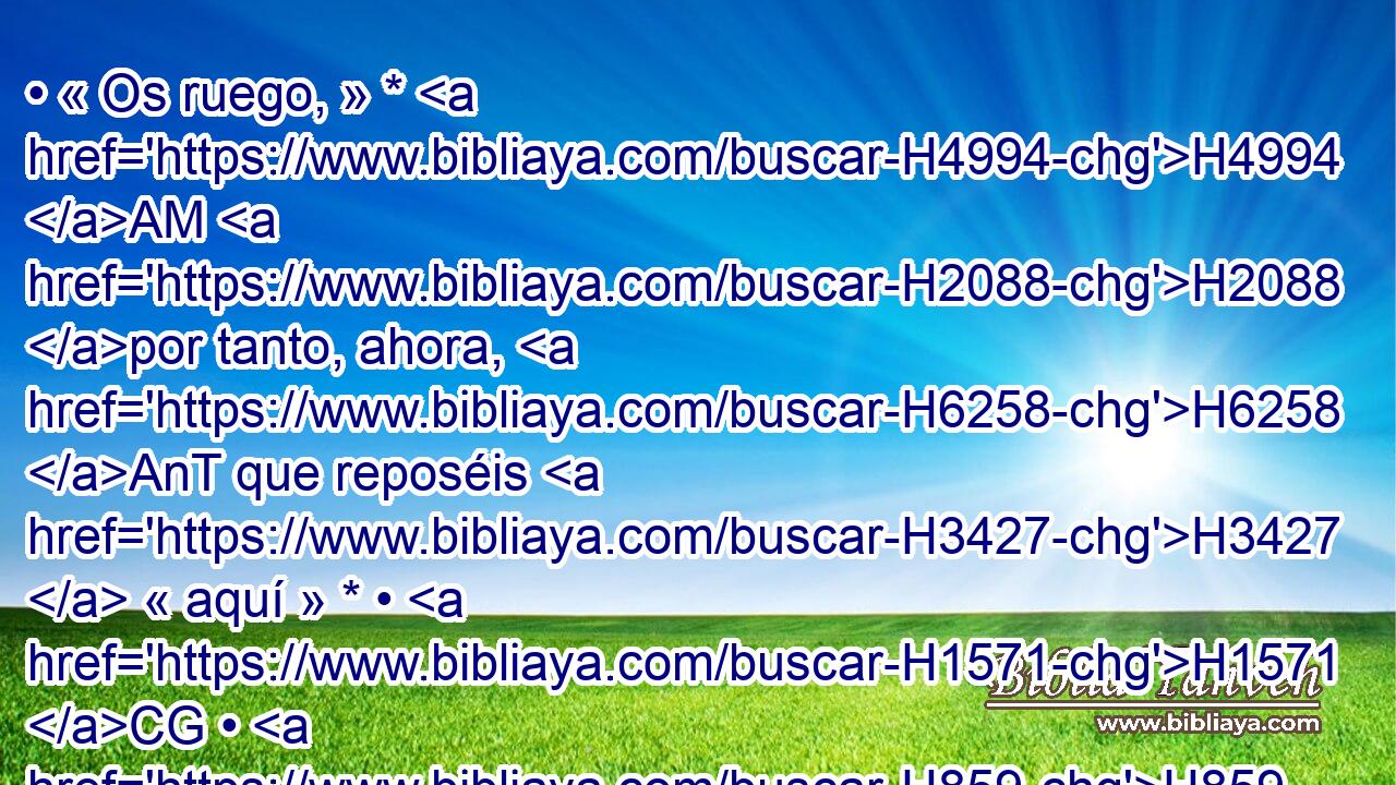 • « Os ruego, » * H4994 AM H2088 por tanto, ahora, H6258 AnT que reposéis H3427  « aquí » * • H1571 CG • H859  esta noche, H3915 H • para que yo sepa qué H3045 AIc me H4100 Pw,  vuelve H5973  a H3254 H3068 decir Jehová. H1696  