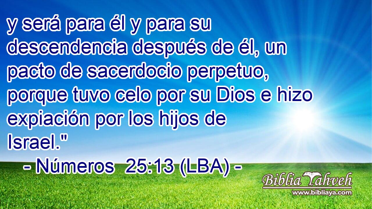 y será para él y para su descendencia después de él, un pacto de sacerdocio perpetuo, porque tuvo celo por su Dios e hizo expiación por los hijos de Israel.