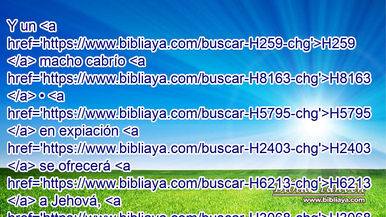 Y un H259  macho cabrío H8163  • H5795  en expiación H2403  se ofrecerá H6213  a Jehová, H3068  además H5921 Pu del holocausto H5930  • continuo H8548 H con • su libación. H5262  