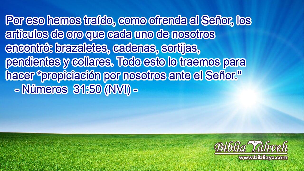  Por eso hemos traído, como ofrenda al Señor, los artículos de oro que cada uno de nosotros encontró: brazaletes, cadenas, sortijas, pendientes y collares. Todo esto lo traemos para hacer *propiciación por nosotros ante el Señor.