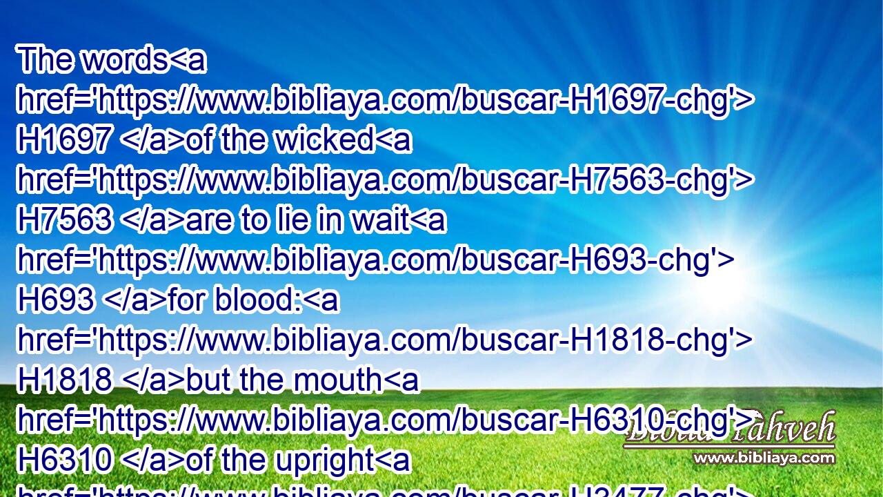 The words H1697 of the wicked H7563 are to lie in wait H693 for blood: H1818 but the mouth H6310 of the upright H3477 shall deliver H5337 them.