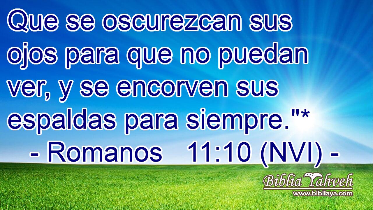  Que se oscurezcan sus ojos para que no puedan ver, y se encorven sus espaldas para siempre.