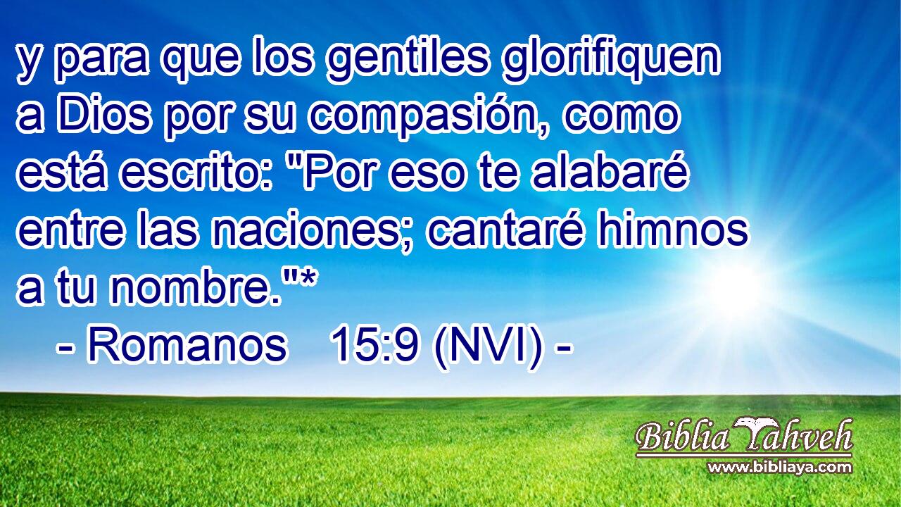  y para que los gentiles glorifiquen a Dios por su compasión, como está escrito: 