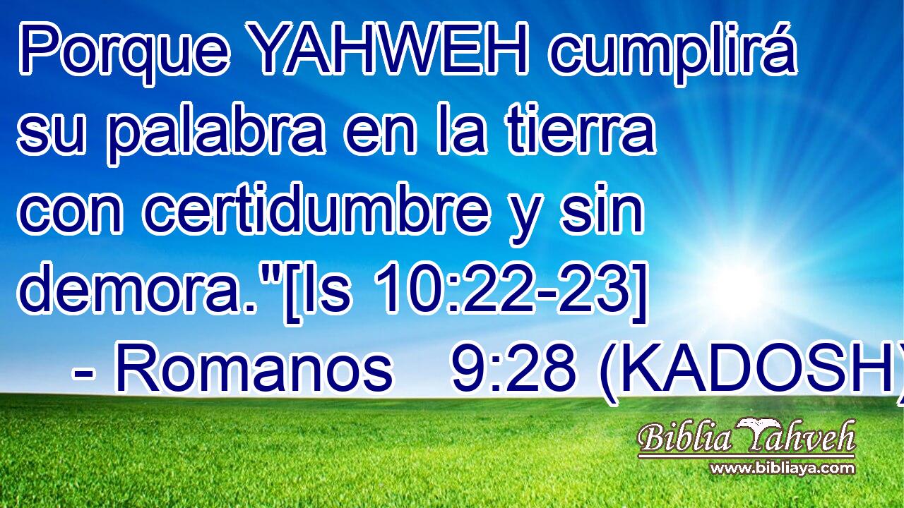  Porque YAHWEH cumplirá su palabra en la tierra con certidumbre y sin demora.
