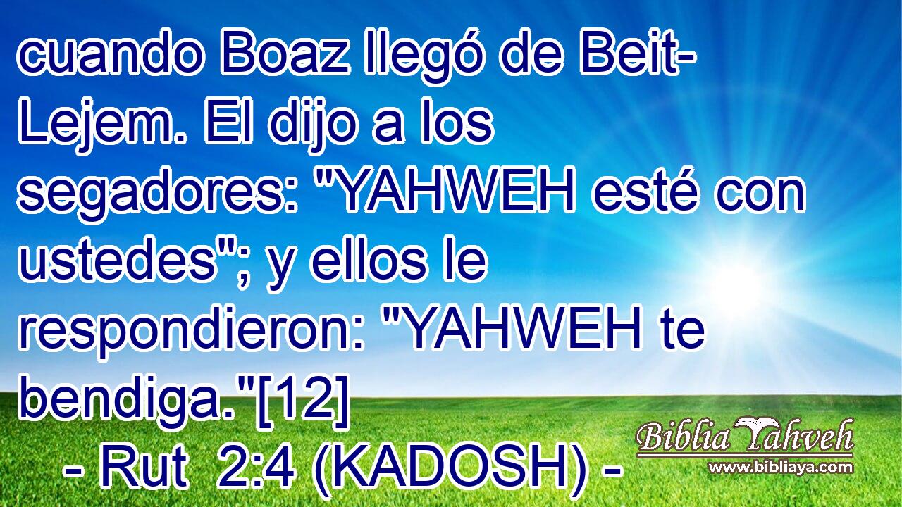  cuando Boaz llegó de Beit- Lejem. El dijo a los segadores: 