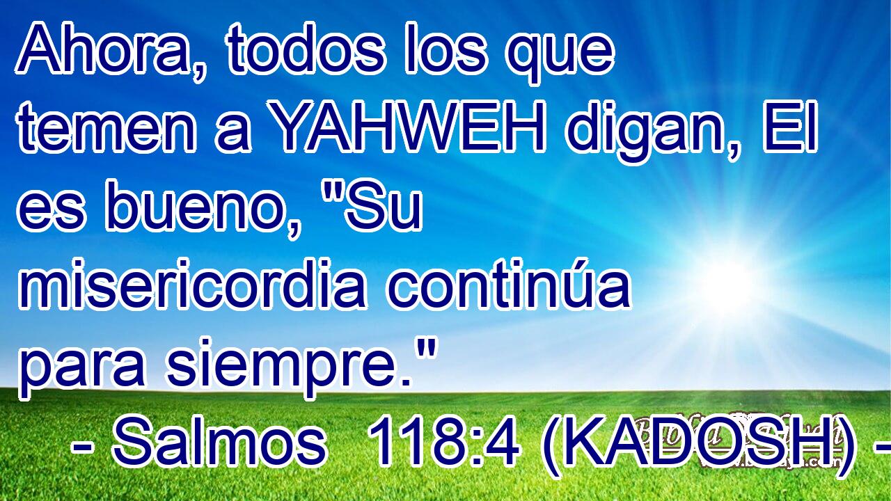  Ahora, todos los que temen a YAHWEH digan, El es bueno, 