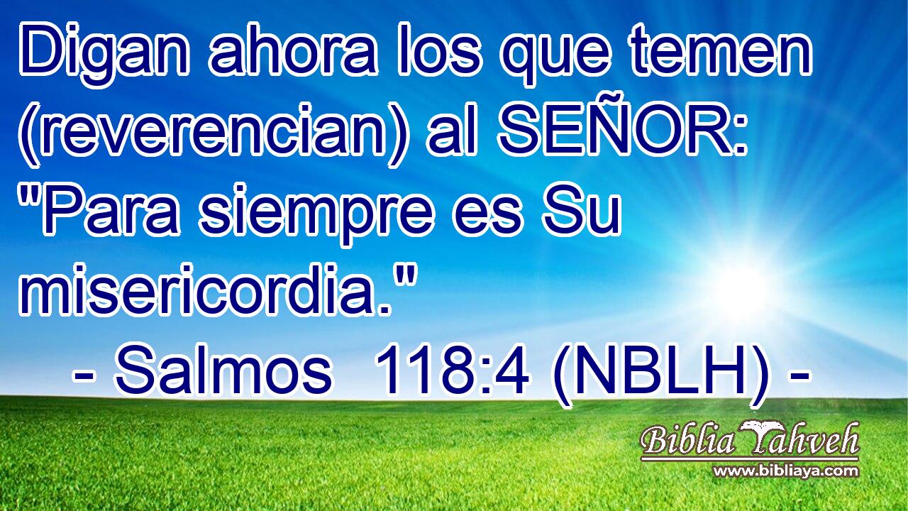  Digan ahora los que temen (reverencian) al SEÑOR: 