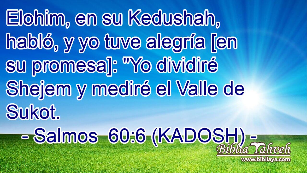  Elohim, en su Kedushah, habló, y yo tuve alegría [en su promesa]: 
