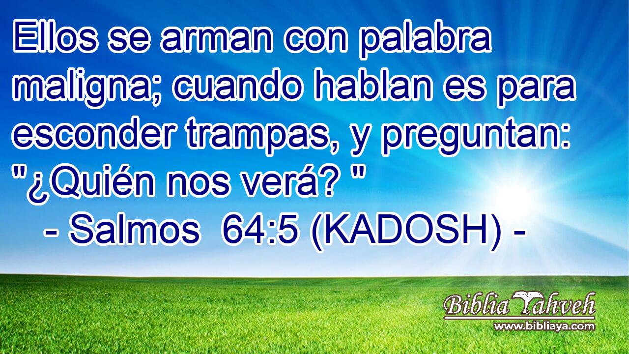  Ellos se arman con palabra maligna; cuando hablan es para esconder trampas, y preguntan: 