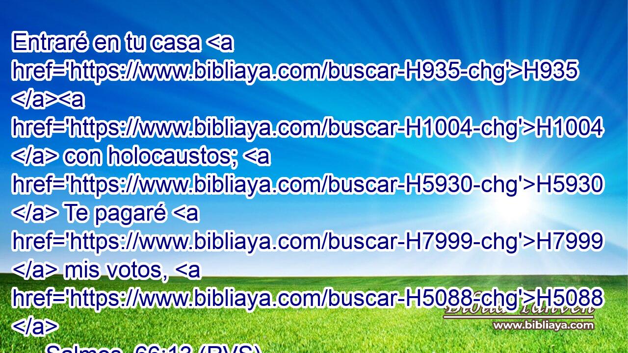 Entraré en tu casa H935 H1004  con holocaustos; H5930  Te pagaré H7999  mis votos, H5088  