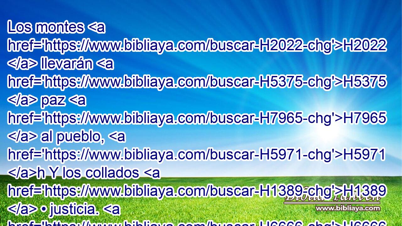 Los montes H2022  llevarán H5375  paz H7965  al pueblo, H5971 h Y los collados H1389  • justicia. H6666  