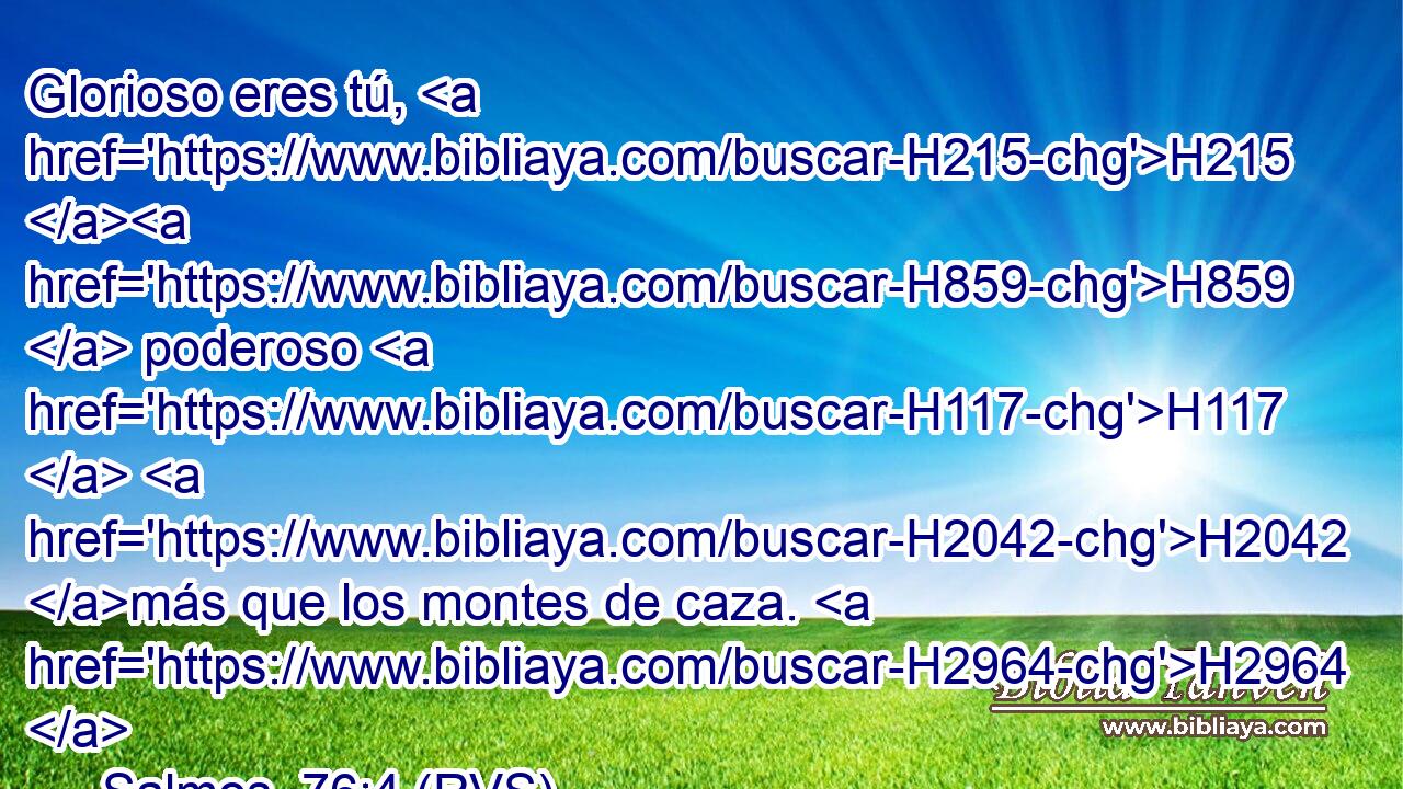 Glorioso eres tú, H215 H859  poderoso H117  H2042 más que los montes de caza. H2964  