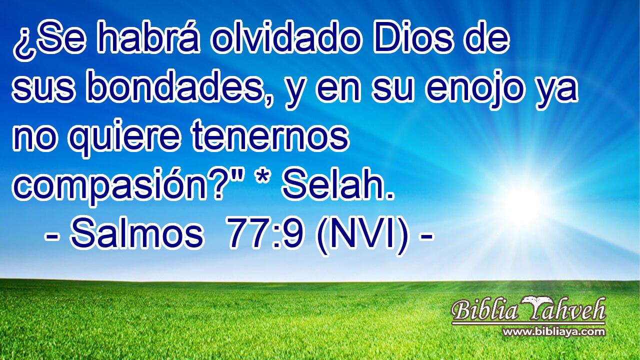  ¿Se habrá olvidado Dios de sus bondades, y en su enojo ya no quiere tenernos compasión?