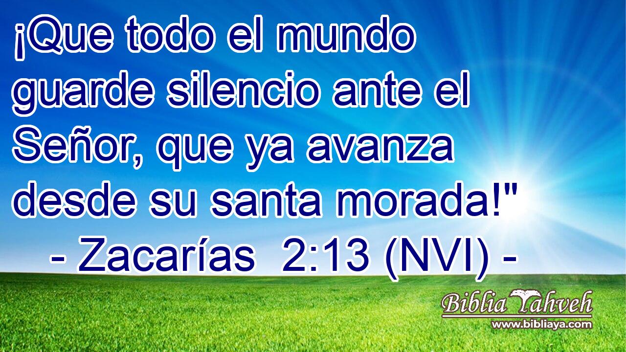  ¡Que todo el mundo guarde silencio ante el Señor, que ya avanza desde su santa morada!
