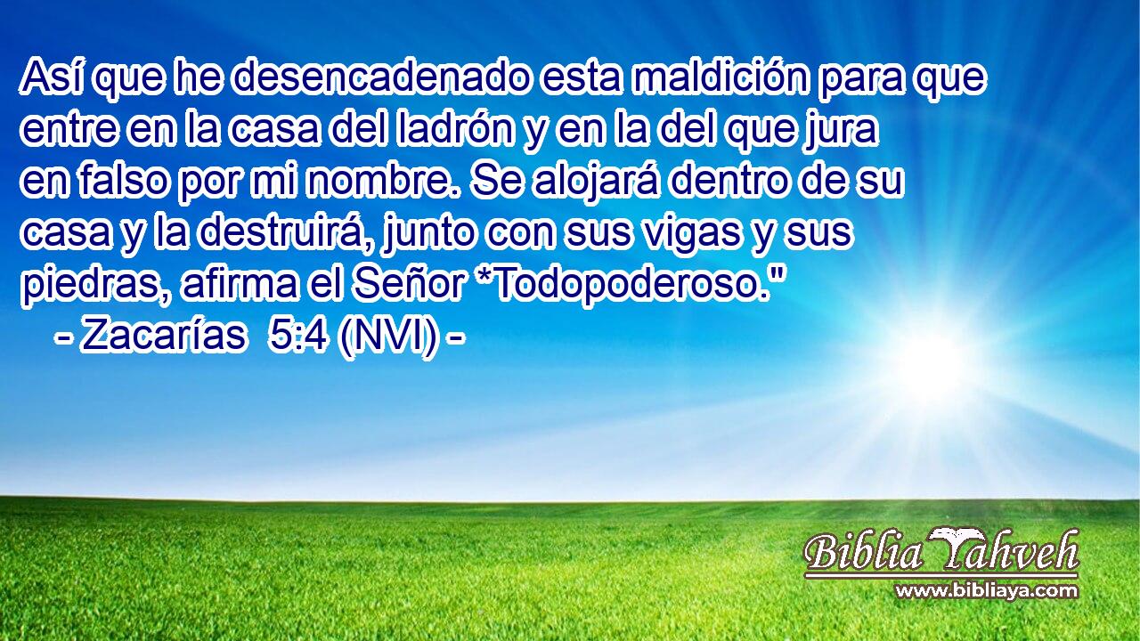  Así que he desencadenado esta maldición para que entre en la casa del ladrón y en la del que jura en falso por mi nombre. Se alojará dentro de su casa y la destruirá, junto con sus vigas y sus piedras, afirma el Señor *Todopoderoso.