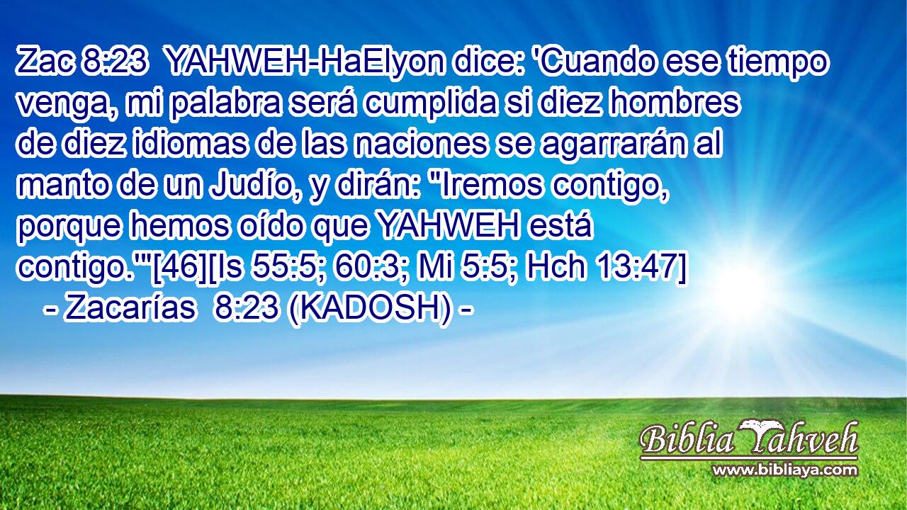  YAHWEH-HaElyon dice: 'Cuando ese tiempo venga, mi palabra será cumplida si diez hombres de diez idiomas de las naciones se agarrarán al manto de un Judío, y dirán: 