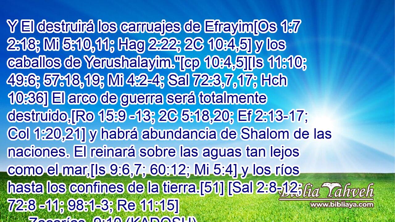 Y El destruirá los carruajes de Efrayim[Os 1:7 2:18; Mi 5:10,11; Hag 2:22; 2C 10:4,5] y los caballos de Yerushalayim.